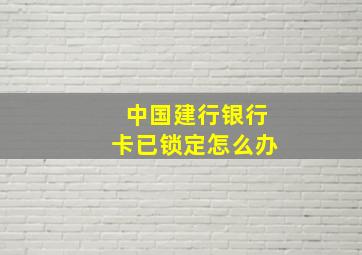 中国建行银行卡已锁定怎么办