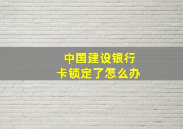 中国建设银行卡锁定了怎么办