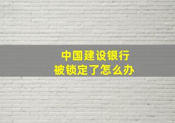 中国建设银行被锁定了怎么办