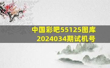 中国彩吧55125图库2024034期试机号