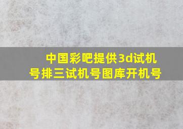 中国彩吧提供3d试机号排三试机号图库开机号