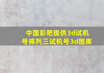 中国彩吧提供3d试机号排列三试机号3d图库