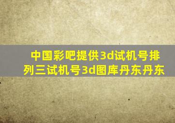 中国彩吧提供3d试机号排列三试机号3d图库丹东丹东