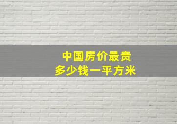 中国房价最贵多少钱一平方米