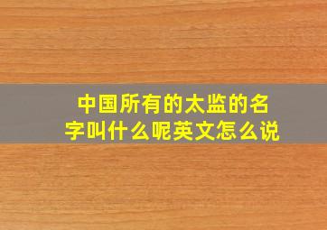 中国所有的太监的名字叫什么呢英文怎么说