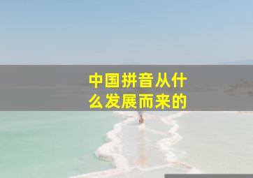 中国拼音从什么发展而来的