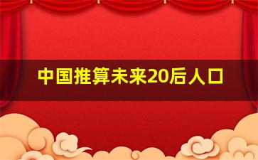 中国推算未来20后人口