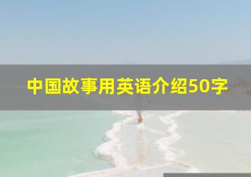 中国故事用英语介绍50字