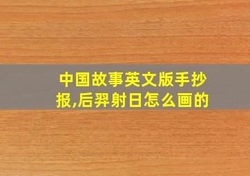 中国故事英文版手抄报,后羿射日怎么画的