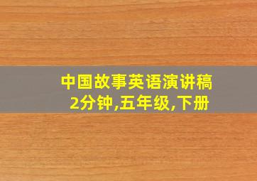 中国故事英语演讲稿2分钟,五年级,下册