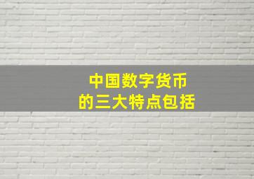 中国数字货币的三大特点包括