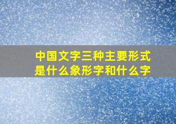 中国文字三种主要形式是什么象形字和什么字