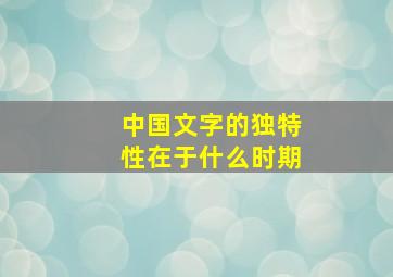 中国文字的独特性在于什么时期