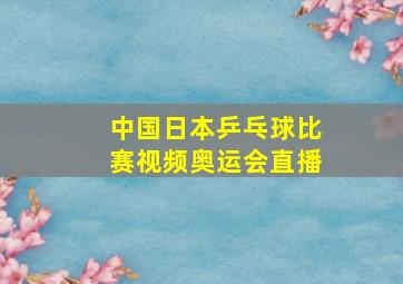 中国日本乒乓球比赛视频奥运会直播