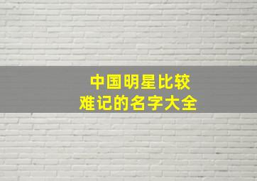 中国明星比较难记的名字大全