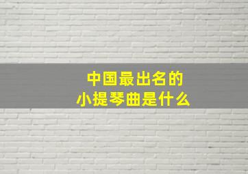 中国最出名的小提琴曲是什么