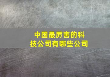 中国最厉害的科技公司有哪些公司