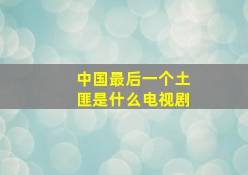 中国最后一个土匪是什么电视剧