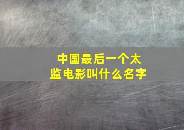 中国最后一个太监电影叫什么名字