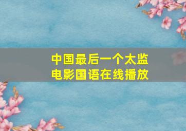 中国最后一个太监电影国语在线播放