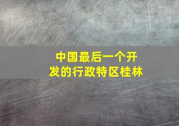 中国最后一个开发的行政特区桂林