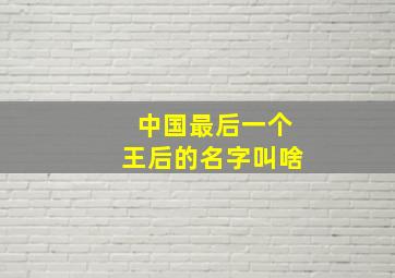 中国最后一个王后的名字叫啥