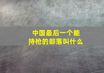 中国最后一个能持枪的部落叫什么