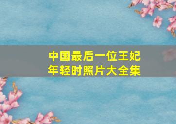 中国最后一位王妃年轻时照片大全集