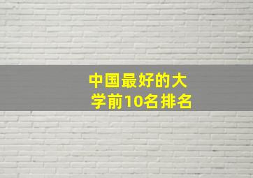 中国最好的大学前10名排名