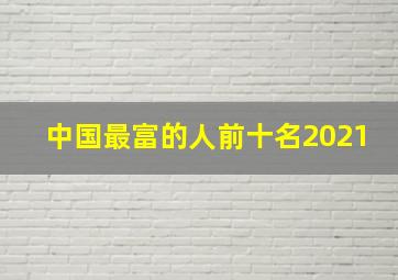 中国最富的人前十名2021