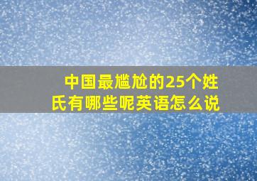 中国最尴尬的25个姓氏有哪些呢英语怎么说