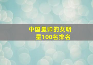 中国最帅的女明星100名排名