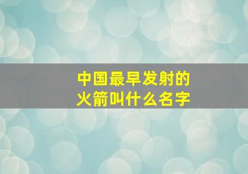 中国最早发射的火箭叫什么名字