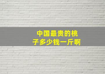 中国最贵的桃子多少钱一斤啊