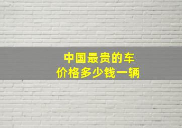 中国最贵的车价格多少钱一辆