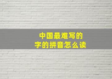 中国最难写的字的拼音怎么读