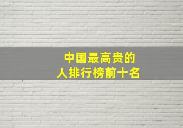 中国最高贵的人排行榜前十名