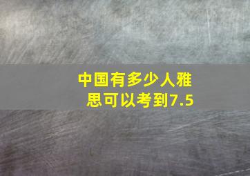 中国有多少人雅思可以考到7.5