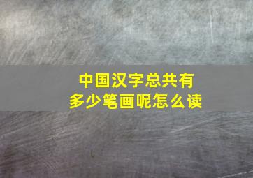 中国汉字总共有多少笔画呢怎么读