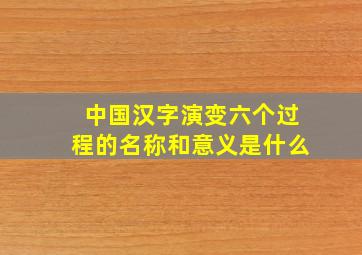 中国汉字演变六个过程的名称和意义是什么