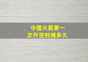 中国火箭第一次升空时间多久