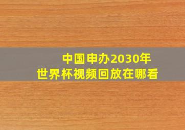 中国申办2030年世界杯视频回放在哪看