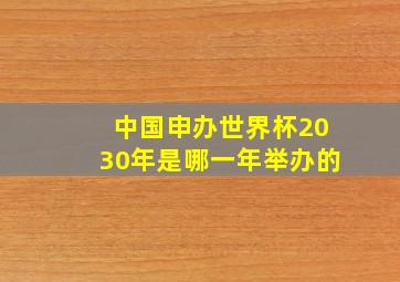 中国申办世界杯2030年是哪一年举办的