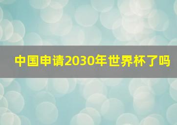 中国申请2030年世界杯了吗