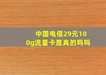 中国电信29元100g流量卡是真的吗吗