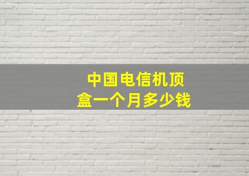 中国电信机顶盒一个月多少钱