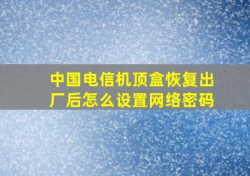 中国电信机顶盒恢复出厂后怎么设置网络密码