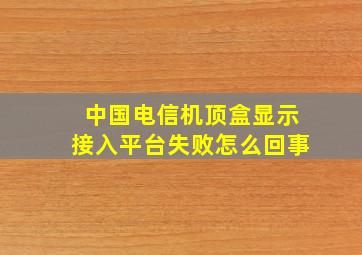 中国电信机顶盒显示接入平台失败怎么回事