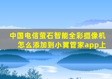 中国电信萤石智能全彩摄像机怎么添加到小翼管家app上