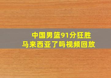 中国男篮91分狂胜马来西亚了吗视频回放